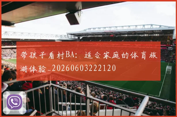 带孩子看村BA：适合家庭的体育旅游体验_20260603222120