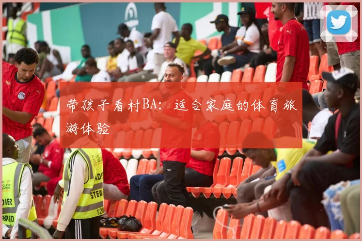 带孩子看村BA：适合家庭的体育旅游体验